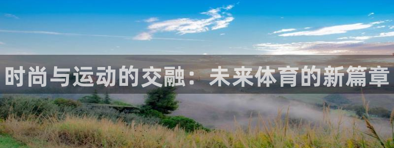 J9官网下载招商电话是多少号码：时尚与运动的交融：未