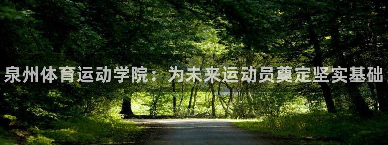 J9官网下载平台：泉州体育运动学院：为未来运动员奠定