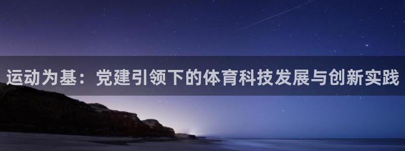 J9官方正版app科技：运动为基：党建引领下的体育科技发展与