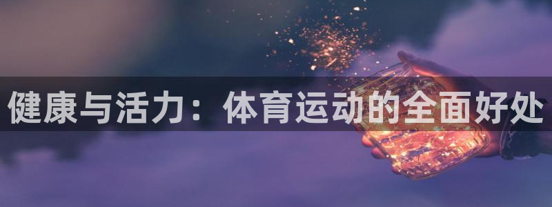 J9官网下载平台是正规平台吗安全吗：健康与活力：体育