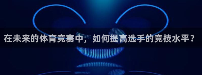 J9官网下载是干嘛的公司：在未来的体育竞赛中，如何提