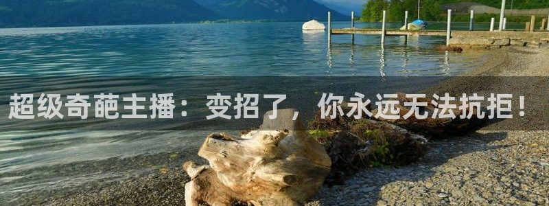 so米体育直：超级奇葩主播：变招了，你永远无法抗拒！