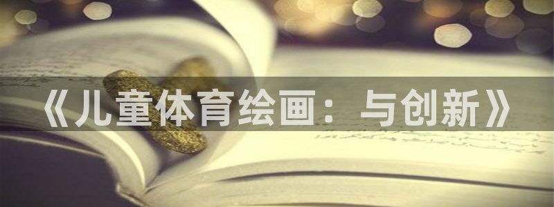 J9官方正版app娱乐首页网站大全：《儿童体育绘画：